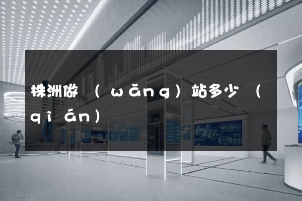 株洲做網(wǎng)站多少錢(qián)
