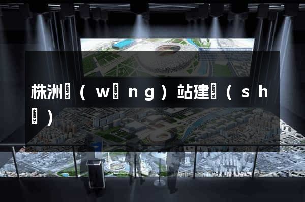 株洲網(wǎng)站建設(shè)