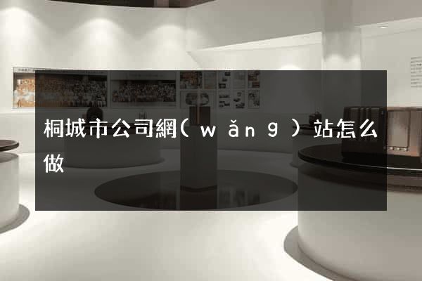 桐城市公司網(wǎng)站怎么做
