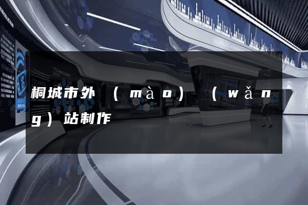 桐城市外貿(mào)網(wǎng)站制作