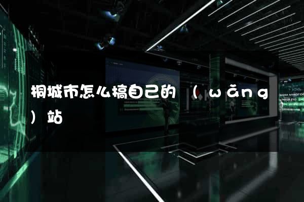 桐城市怎么搞自己的網(wǎng)站