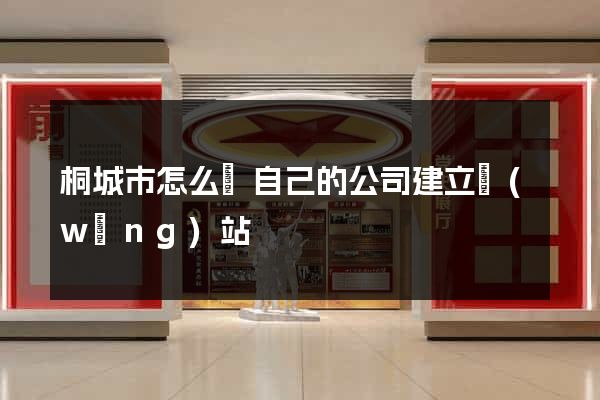 桐城市怎么給自己的公司建立網(wǎng)站