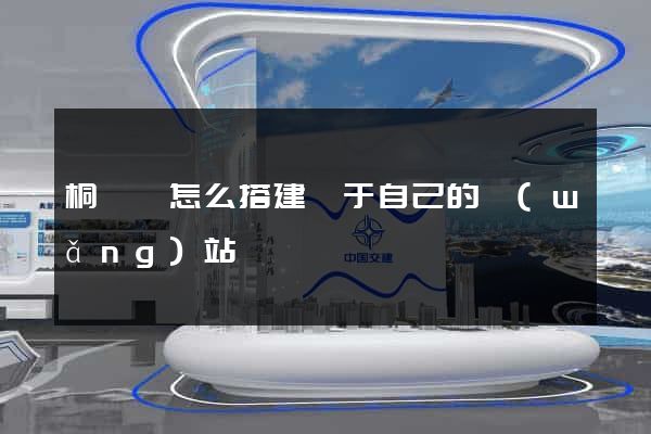 桐廬縣怎么搭建屬于自己的網(wǎng)站