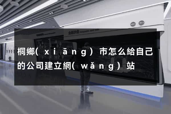 桐鄉(xiāng)市怎么給自己的公司建立網(wǎng)站