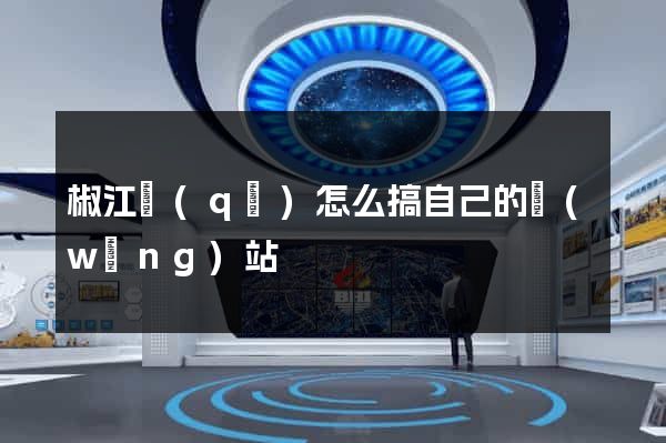 椒江區(qū)怎么搞自己的網(wǎng)站