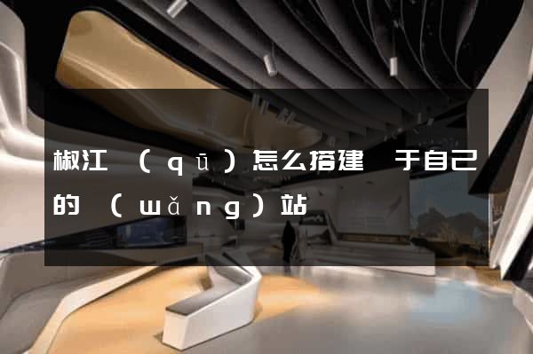 椒江區(qū)怎么搭建屬于自己的網(wǎng)站