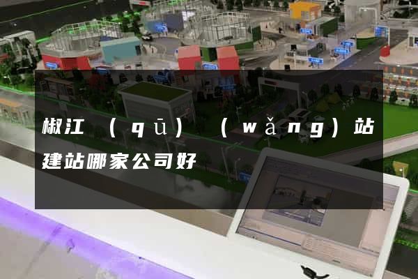 椒江區(qū)網(wǎng)站建站哪家公司好