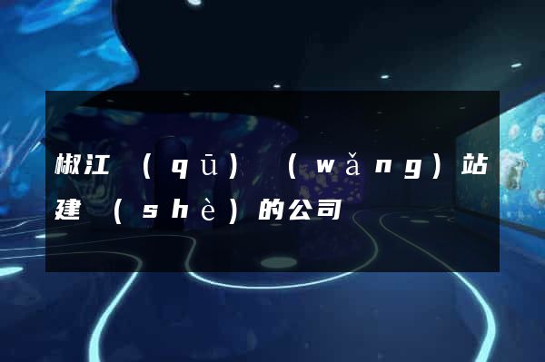 椒江區(qū)網(wǎng)站建設(shè)的公司