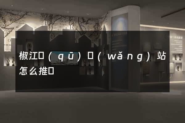 椒江區(qū)網(wǎng)站怎么推廣