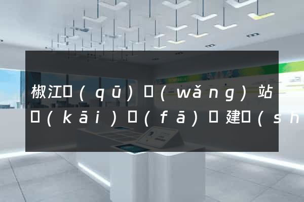 椒江區(qū)網(wǎng)站開(kāi)發(fā)與建設(shè)