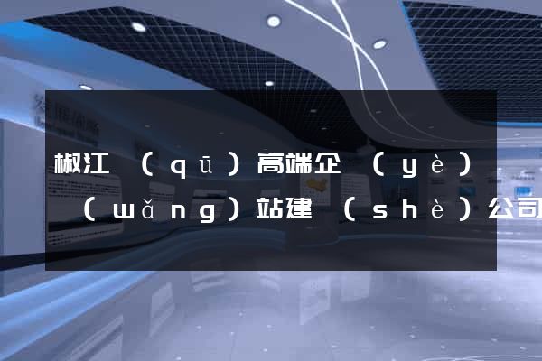 椒江區(qū)高端企業(yè)網(wǎng)站建設(shè)公司