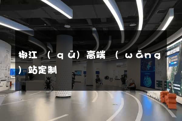 椒江區(qū)高端網(wǎng)站定制