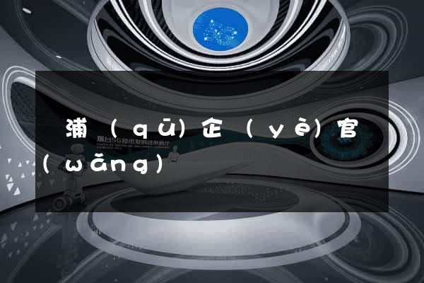 楊浦區(qū)企業(yè)官網(wǎng)