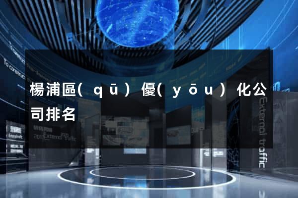 楊浦區(qū)優(yōu)化公司排名
