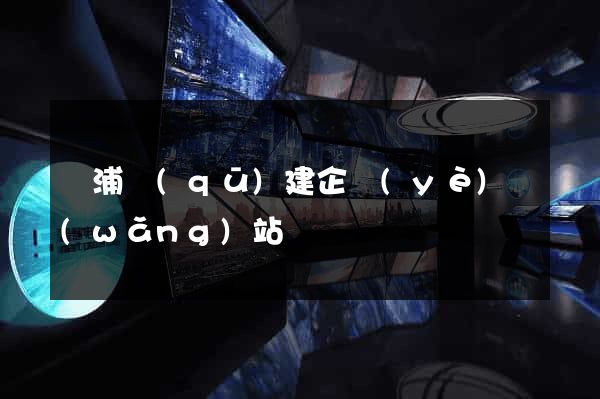 楊浦區(qū)建企業(yè)網(wǎng)站