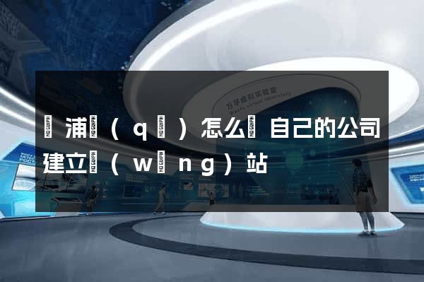 楊浦區(qū)怎么給自己的公司建立網(wǎng)站