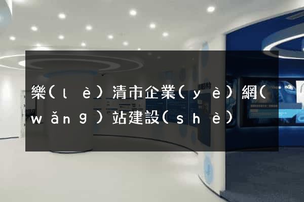 樂(lè)清市企業(yè)網(wǎng)站建設(shè)