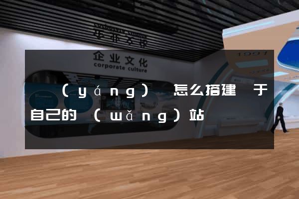樅陽(yáng)縣怎么搭建屬于自己的網(wǎng)站