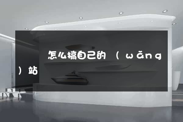 樅陽縣怎么搞自己的網(wǎng)站