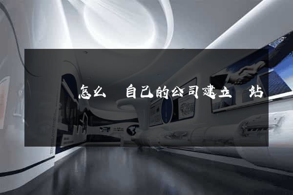樅陽縣怎么給自己的公司建立網站