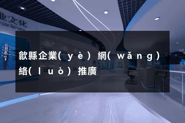 歙縣企業(yè)網(wǎng)絡(luò)推廣