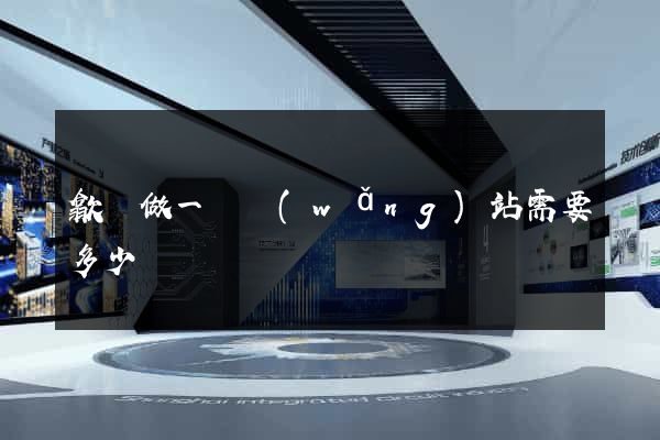 歙縣做一個網(wǎng)站需要多少錢