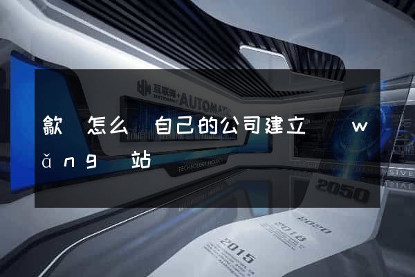 歙縣怎么給自己的公司建立網(wǎng)站