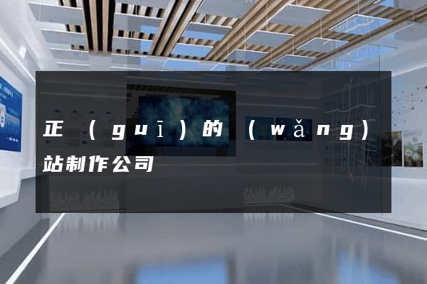 正規(guī)的網(wǎng)站制作公司