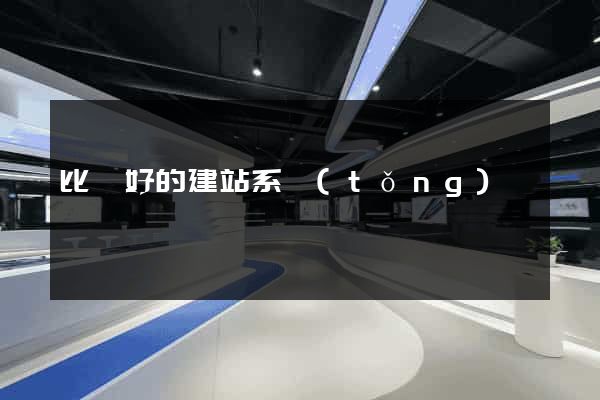比較好的建站系統(tǒng)