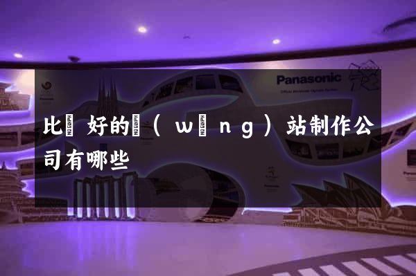 比較好的網(wǎng)站制作公司有哪些