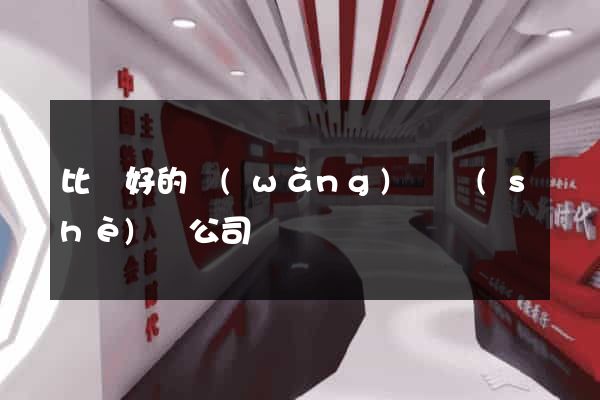 比較好的網(wǎng)頁設(shè)計公司