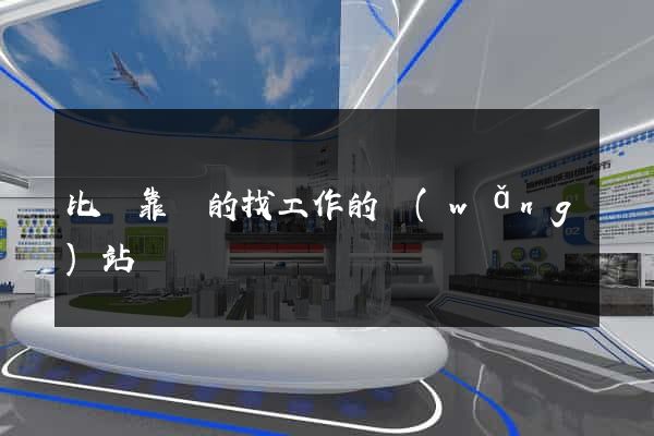 比較靠譜的找工作的網(wǎng)站