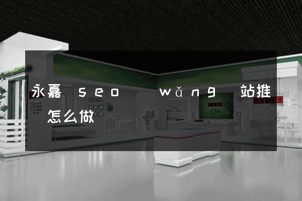 永嘉縣seo網(wǎng)站推廣怎么做
