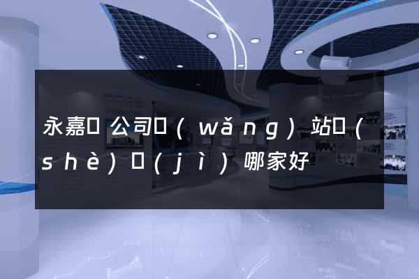 永嘉縣公司網(wǎng)站設(shè)計(jì)哪家好