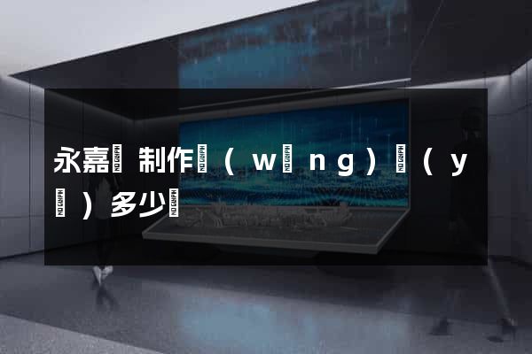 永嘉縣制作網(wǎng)頁(yè)多少錢