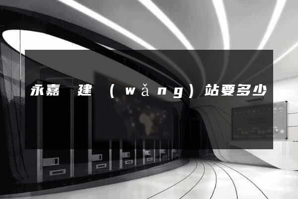 永嘉縣建網(wǎng)站要多少錢