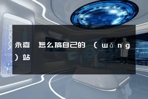 永嘉縣怎么搞自己的網(wǎng)站