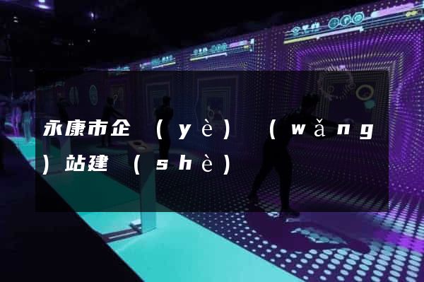 永康市企業(yè)網(wǎng)站建設(shè)