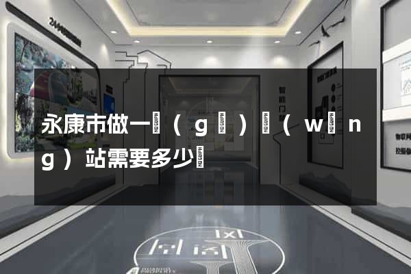 永康市做一個(gè)網(wǎng)站需要多少錢