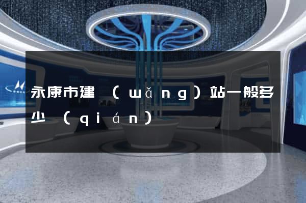永康市建網(wǎng)站一般多少錢(qián)