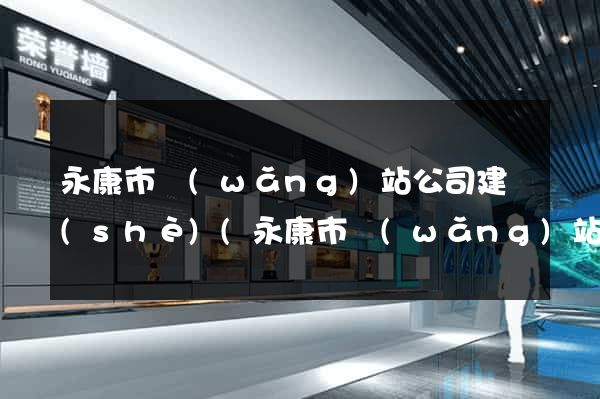 永康市網(wǎng)站公司建設(shè)(永康市網(wǎng)站公司建設(shè)項(xiàng)目招標(biāo))
