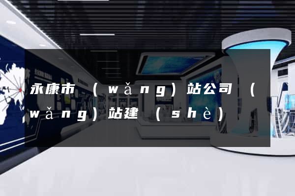 永康市網(wǎng)站公司網(wǎng)站建設(shè)