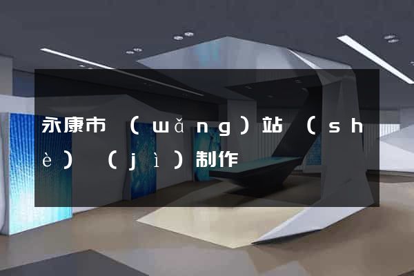 永康市網(wǎng)站設(shè)計(jì)制作