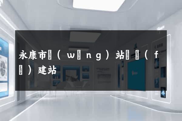 永康市網(wǎng)站開發(fā)建站