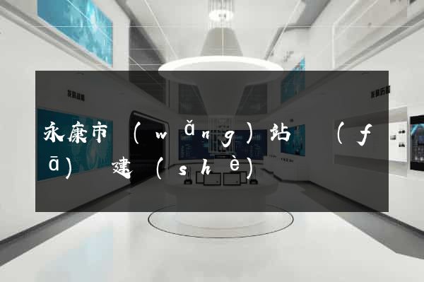 永康市網(wǎng)站開發(fā)與建設(shè)