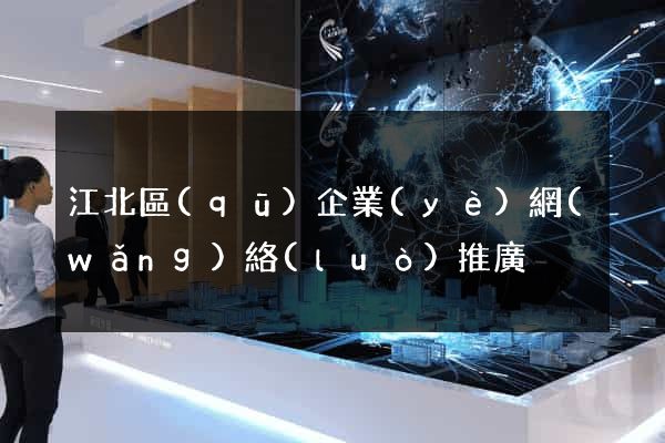 江北區(qū)企業(yè)網(wǎng)絡(luò)推廣