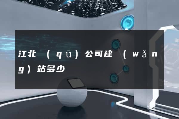 江北區(qū)公司建網(wǎng)站多少錢