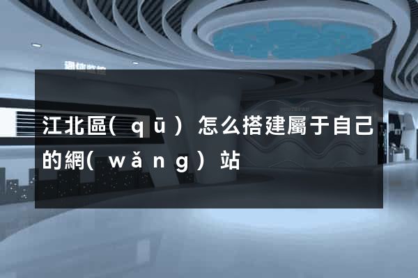 江北區(qū)怎么搭建屬于自己的網(wǎng)站