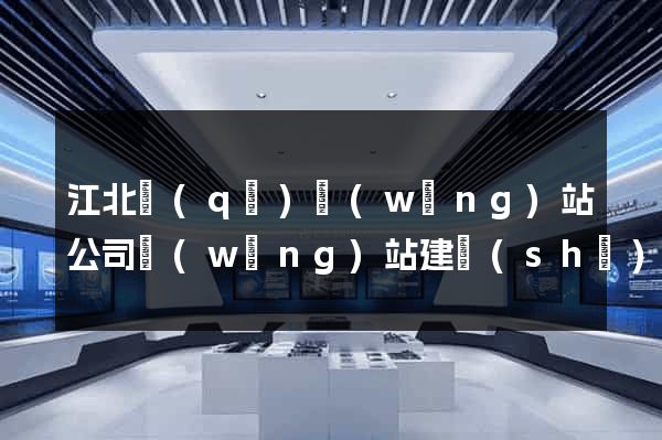 江北區(qū)網(wǎng)站公司網(wǎng)站建設(shè)