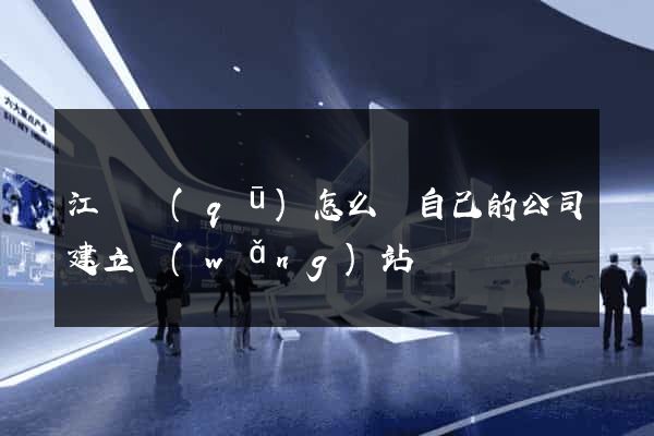 江寧區(qū)怎么給自己的公司建立網(wǎng)站